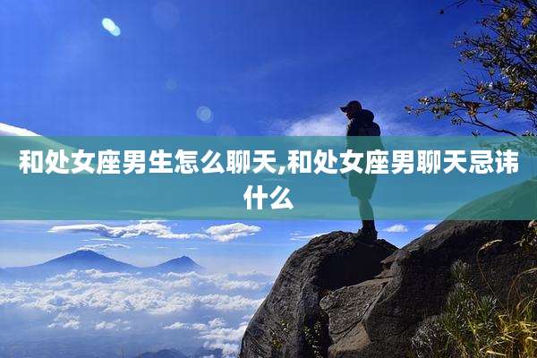 和处女座男生怎么聊天,和处女座男聊天忌讳什么
