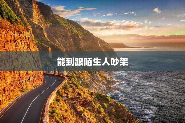 能到跟陌生人吵架
