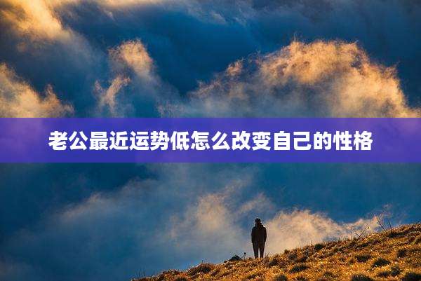 老公最近运势低怎么改变自己的性格