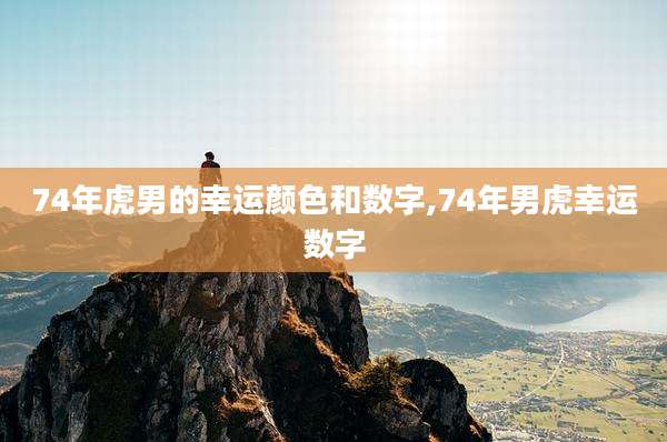 74年虎男的幸运颜色和数字,74年男虎幸运数字