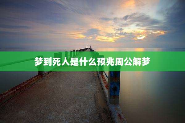 梦到死人是什么预兆周公解梦
