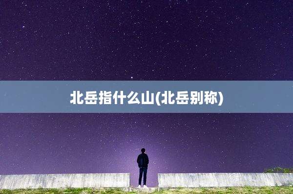 北岳指什么山(北岳别称)