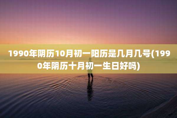 1990年阴历10月初一阳历是几月几号(1990年阴历十月初一生日好吗)