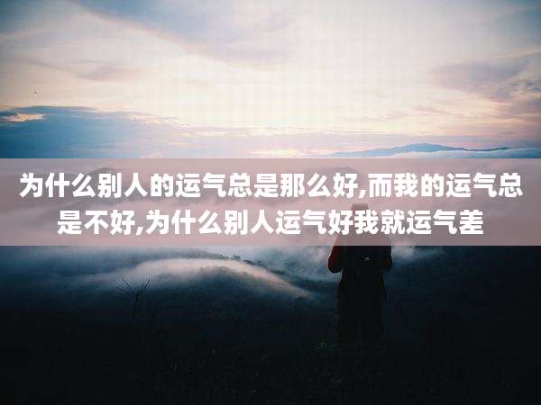 为什么别人的运气总是那么好,而我的运气总是不好,为什么别人运气好我就运气差