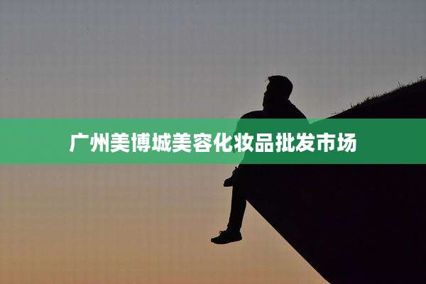 广州美博城美容化妆品批发市场