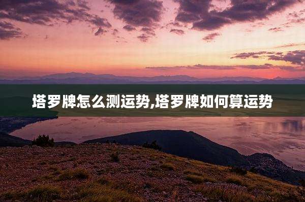 塔罗牌怎么测运势,塔罗牌如何算运势