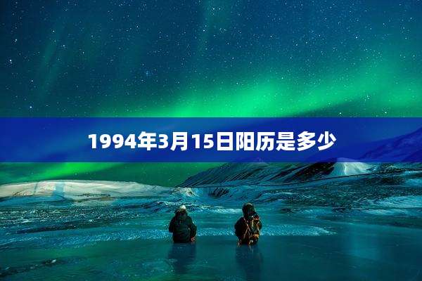 1994年3月15日阳历是多少