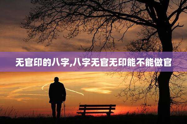 无官印的八字,八字无官无印能不能做官
