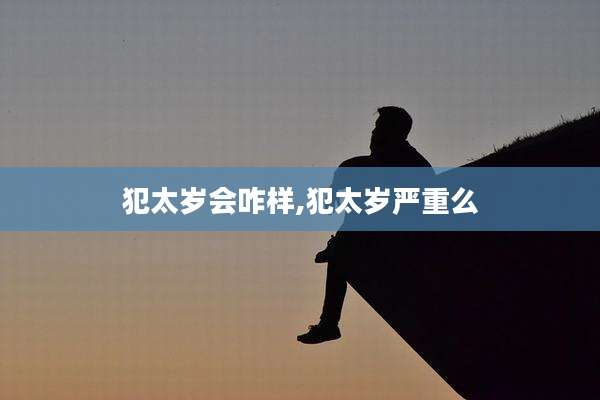 犯太岁会咋样,犯太岁严重么