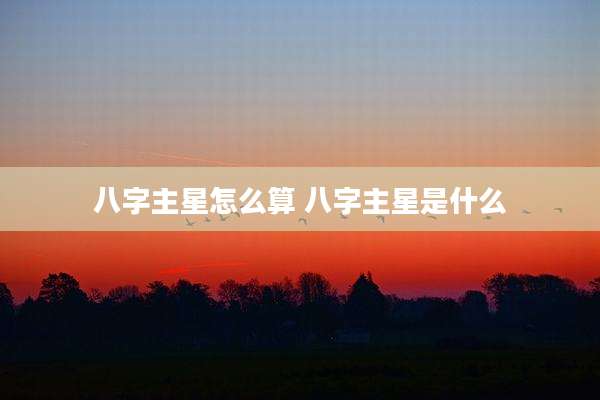 八字主星怎么算 八字主星是什么