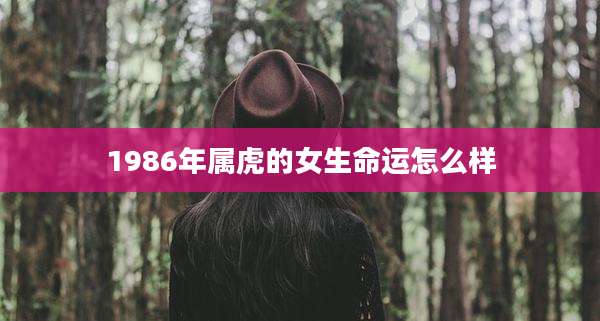 1986年属虎的女生命运怎么样