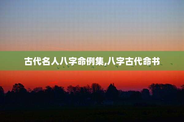 古代名人八字命例集,八字古代命书