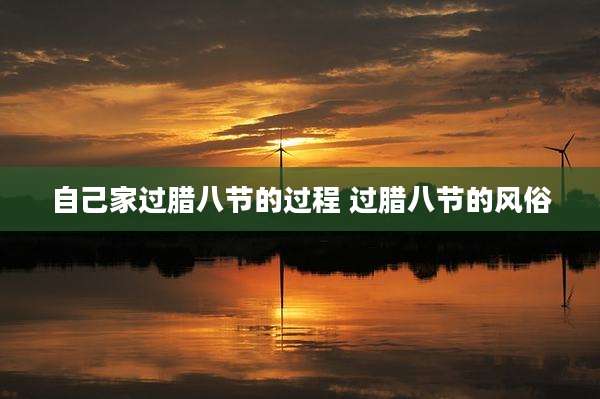 自己家过腊八节的过程 过腊八节的风俗