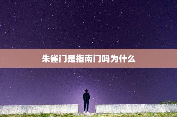 朱雀门是指南门吗为什么