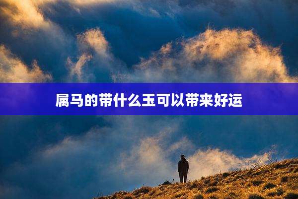 属马的带什么玉可以带来好运