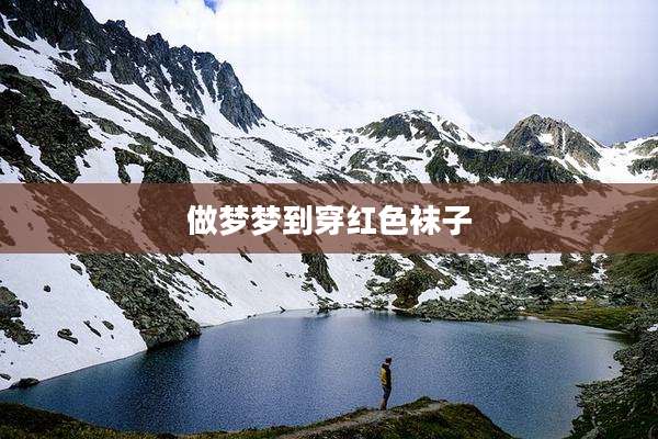 做梦梦到穿红色袜子