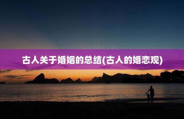 古人关于婚姻的总结(古人的婚恋观)
