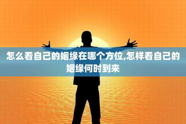 怎么看自己的姻缘在哪个方位,怎样看自己的姻缘何时到来
