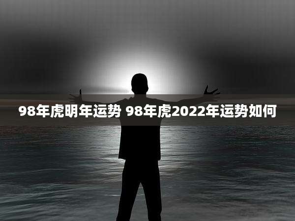 98年虎明年运势 98年虎2022年运势如何