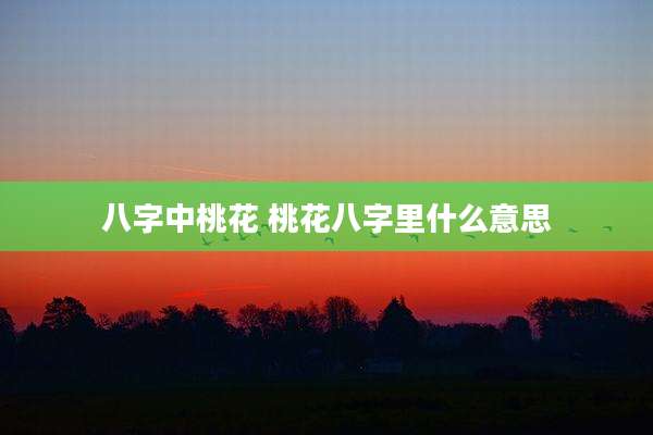 八字中桃花 桃花八字里什么意思