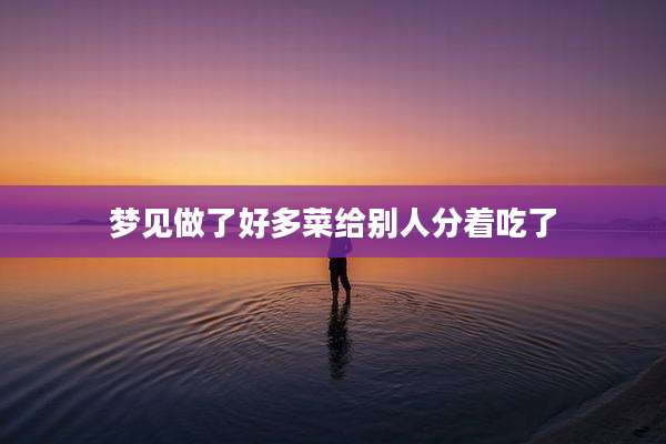 梦见做了好多菜给别人分着吃了