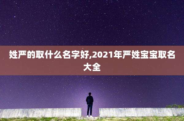 姓严的取什么名字好,2021年严姓宝宝取名大全