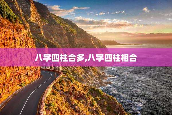 八字四柱合多,八字四柱相合