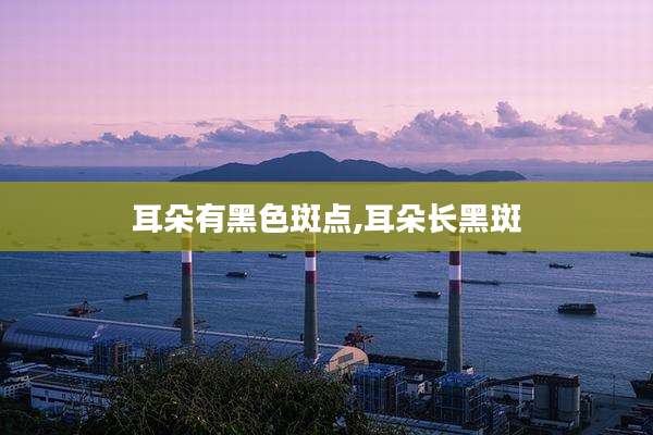 耳朵有黑色斑点,耳朵长黑斑
