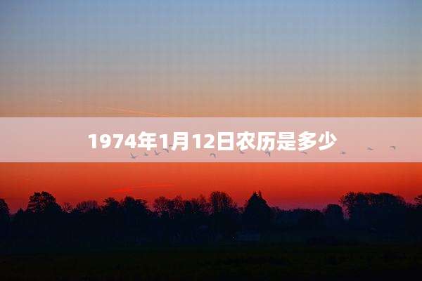 1974年1月12日农历是多少