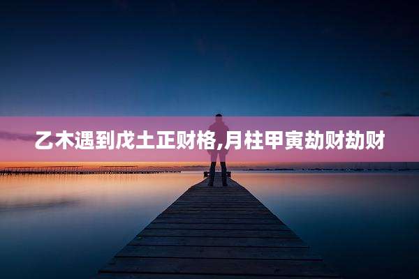 乙木遇到戊土正财格,月柱甲寅劫财劫财