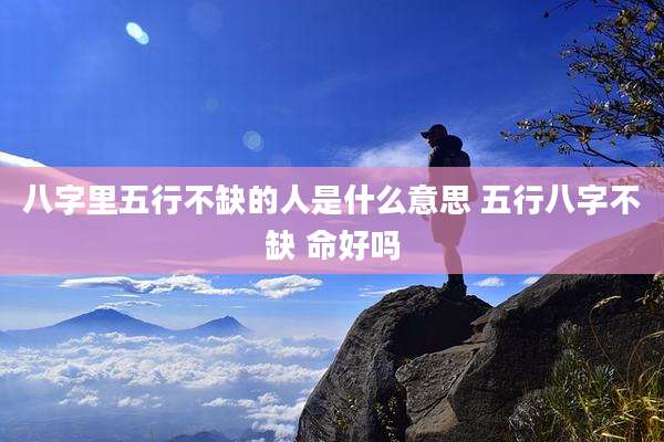 八字里五行不缺的人是什么意思 五行八字不缺 命好吗