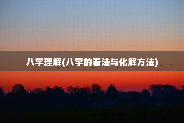 八字理解(八字的看法与化解方法)