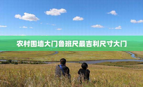 农村围墙大门鲁班尺最吉利尺寸大门