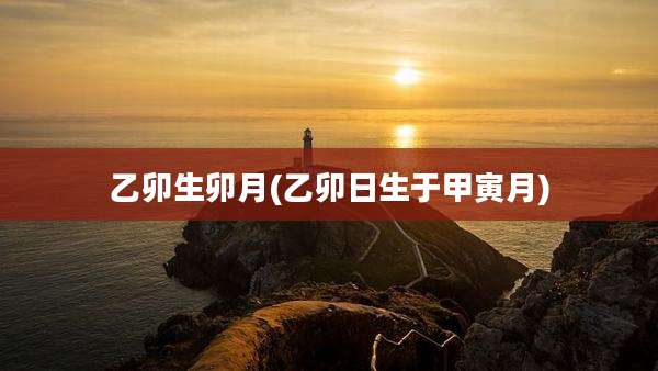 乙卯生卯月(乙卯日生于甲寅月)