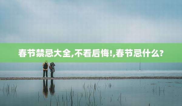 春节禁忌大全,不看后悔!,春节忌什么?