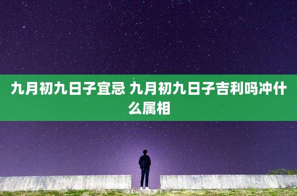 九月初九日子宜忌 九月初九日子吉利吗冲什么属相