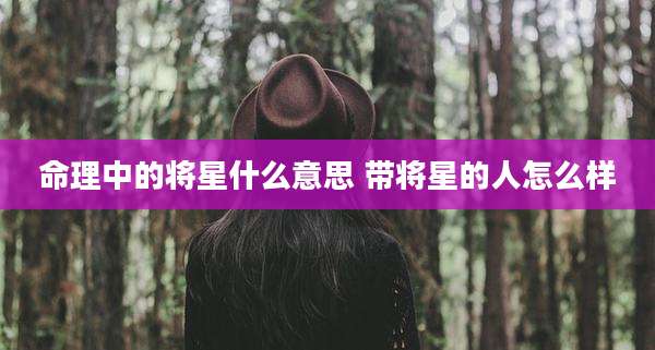 命理中的将星什么意思 带将星的人怎么样