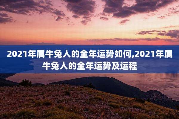 2021年属牛兔人的全年运势如何,2021年属牛兔人的全年运势及运程