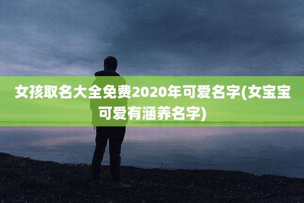 女孩取名大全免费2020年可爱名字(女宝宝可爱有涵养名字)