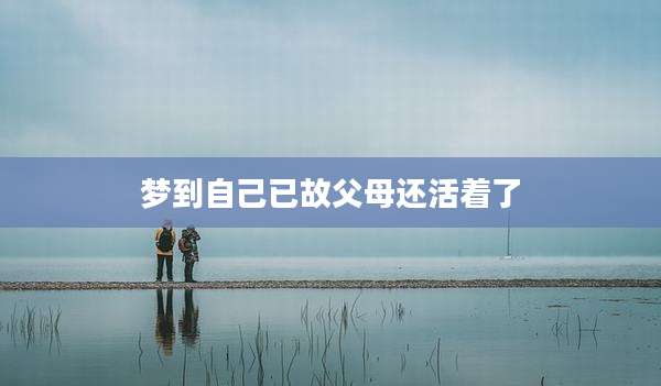 梦到自己已故父母还活着了