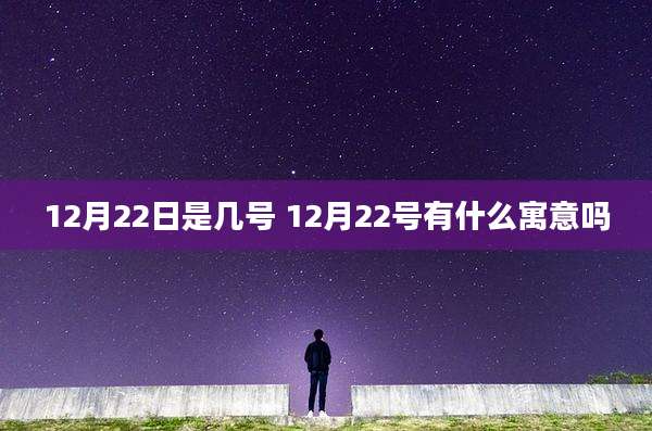 12月22日是几号 12月22号有什么寓意吗
