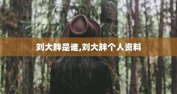 刘大胖是谁,刘大胖个人资料