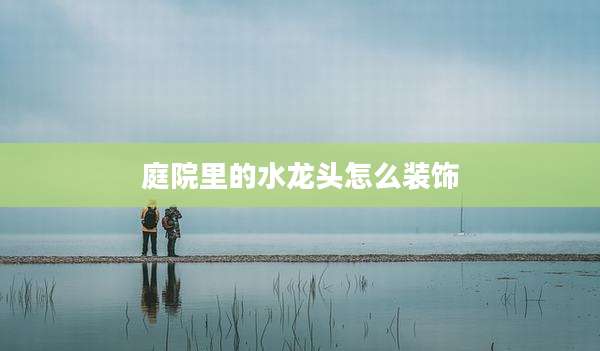 庭院里的水龙头怎么装饰