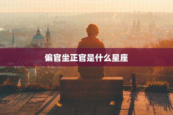 偏官坐正官是什么星座