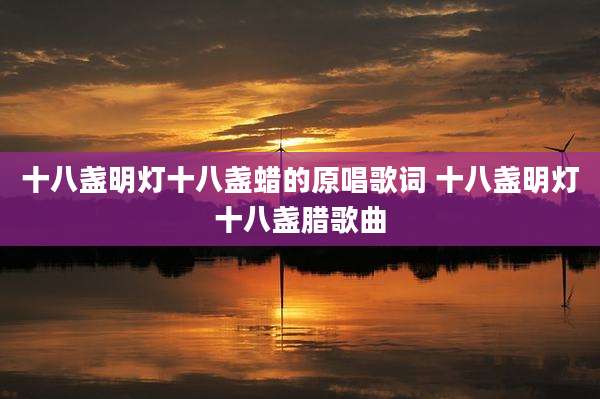 十八盏明灯十八盏蜡的原唱歌词 十八盏明灯十八盏腊歌曲