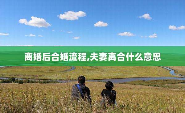 离婚后合婚流程,夫妻离合什么意思