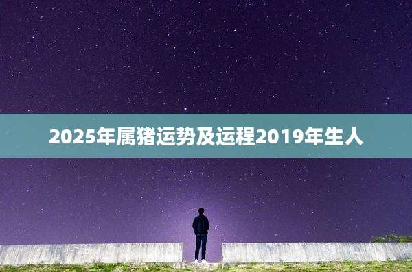 2025年属猪运势及运程2019年生人