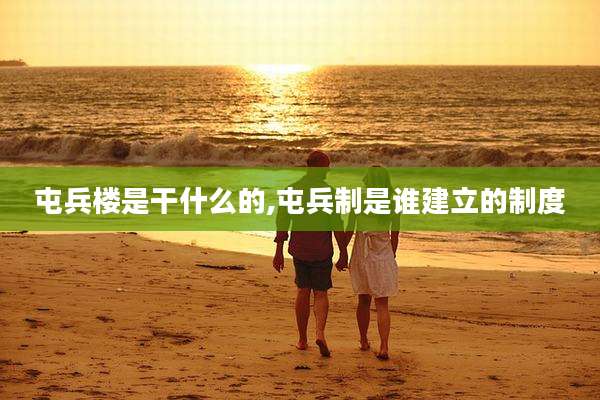 屯兵楼是干什么的,屯兵制是谁建立的制度