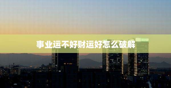 事业运不好财运好怎么破解