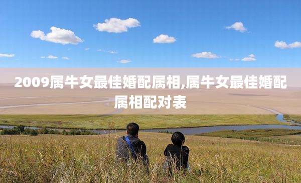 2009属牛女最佳婚配属相,属牛女最佳婚配属相配对表